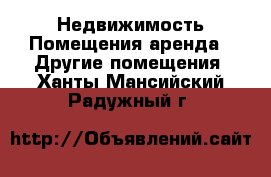 Недвижимость Помещения аренда - Другие помещения. Ханты-Мансийский,Радужный г.